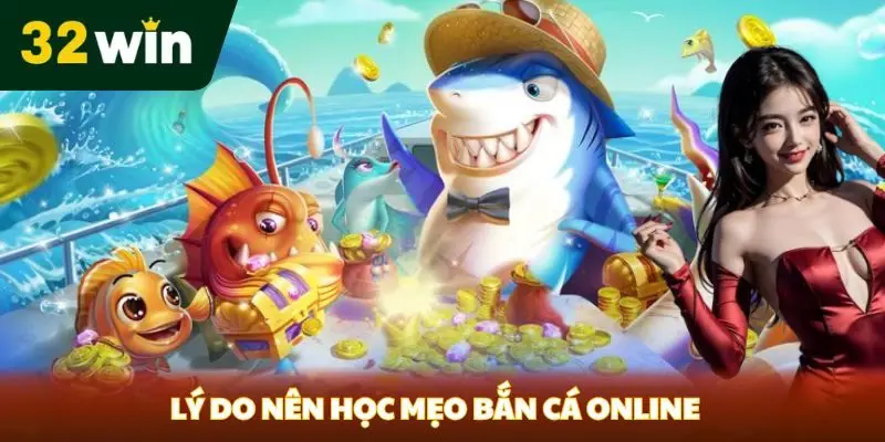 Mẹo Bắn Cá Online 32win - Những Bí Kíp Hữu Ích Không Thể Bỏ Qua Lý do nên học mẹo bắn cá online