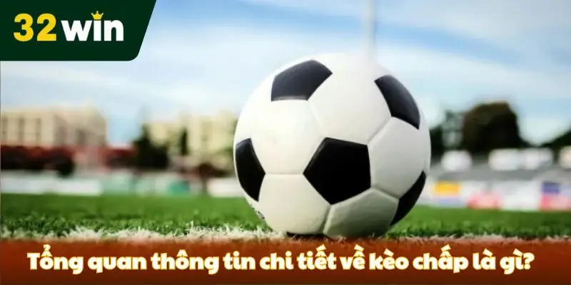 Kèo Chấp Là Gì? Các Loại Kèo Chấp Phổ Biến Cho Newbie Tổng quan thông tin chi tiết về kèo chấp là gì?