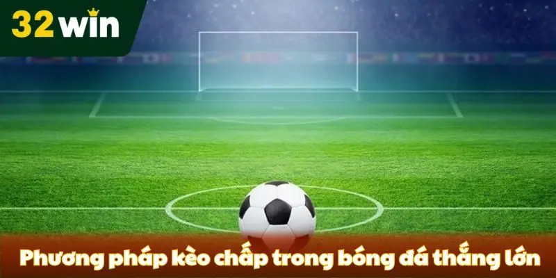 Kèo Chấp Là Gì? Các Loại Kèo Chấp Phổ Biến Cho Newbie Top các phương pháp kèo chấp trong bóng đá thắng lớn
